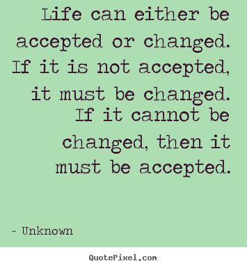 Unknown picture quotes - Life can either be accepted or changed. if it is not accepted,.. - Life quotes