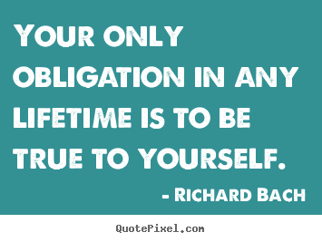 Make custom picture quotes about life - Your only obligation in any lifetime is to be true to..