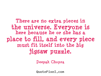 There are no extra pieces in the universe. everyone is here because.. Deepak Chopra  life quotes