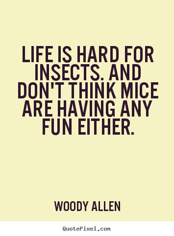 Make picture quotes about life - Life is hard for insects. and don't think mice are..