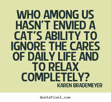 Karen Brademeyer picture quotes - Who among us hasn't envied a cat's ability to ignore.. - Life quotes