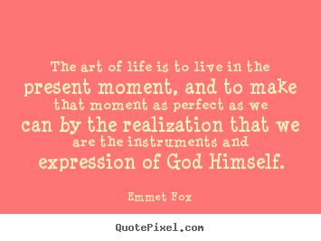 Diy picture quotes about life - The art of life is to live in the present moment, and to make that..