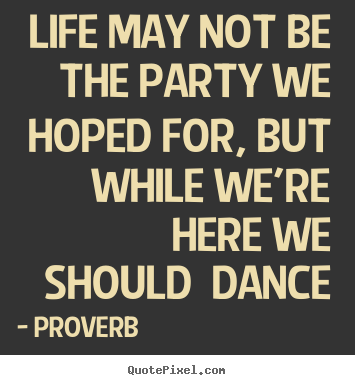 Quotes about life - Life may not be the party we hoped for, but..