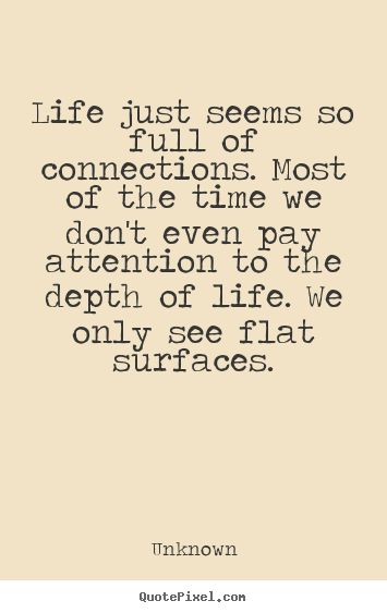 Unknown photo quote - Life just seems so full of connections. most of the time we don't even.. - Life quotes
