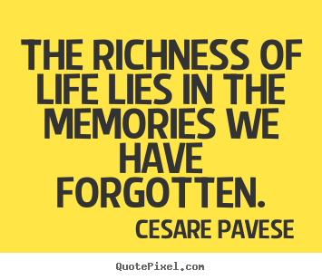 Life quotes - The richness of life lies in the memories we have forgotten.