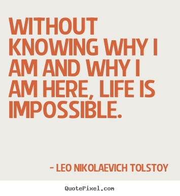 Leo Nikolaevich Tolstoy picture quotes - Without knowing why i am and why i am here, life is impossible. - Life quotes
