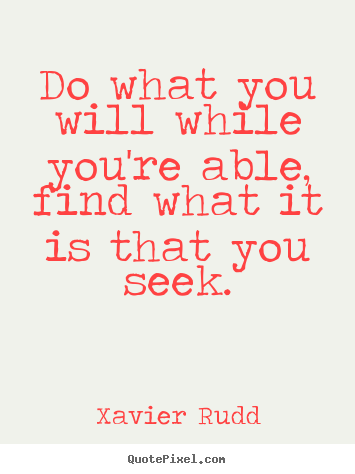 Quotes about life - Do what you will while you're able, find what it is that you seek.