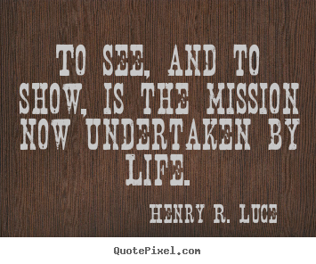 Make picture quotes about life - To see, and to show, is the mission now undertaken by life.