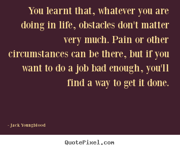 Life quotes - You learnt that, whatever you are doing in life, obstacles..