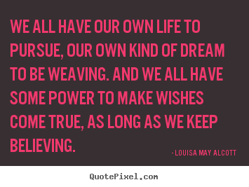 Life quotes - We all have our own life to pursue, our own kind of dream to be..