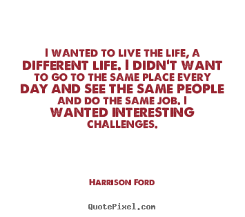Harrison Ford poster quotes - I wanted to live the life, a different life. i didn't.. - Life quotes