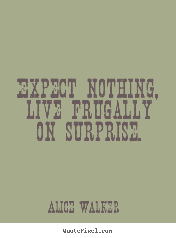 Life sayings - Expect nothing, live frugally on surprise.