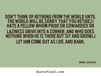 Samuel Johnson picture sayings - Don't think of retiring from the world until the.. - Life quote