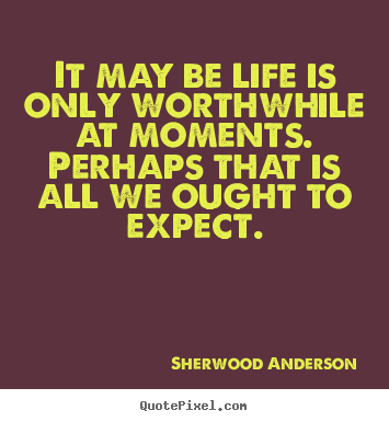 Life quotes - It may be life is only worthwhile at moments. ..