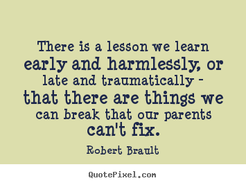 Robert Brault picture quotes - There is a lesson we learn early and harmlessly, or.. - Life quotes