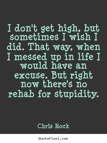 Life quotes - I don't get high, but sometimes i wish i did...