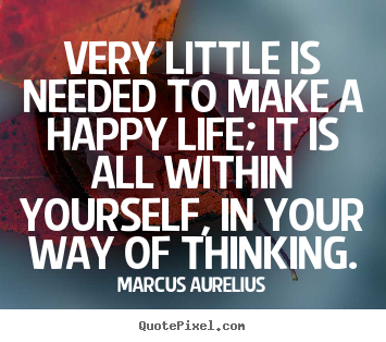 Quotes about life - Very little is needed to make a happy life; it is all within..