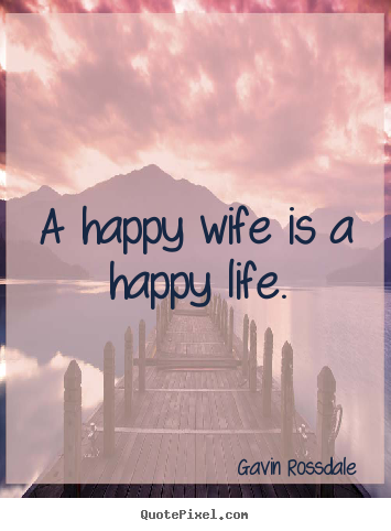 A happy wife is a happy life. Gavin Rossdale best life quote