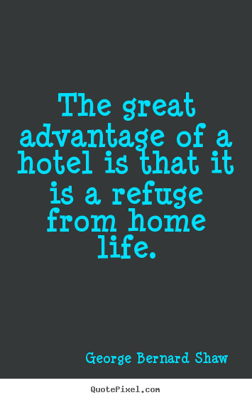Life quotes - The great advantage of a hotel is that it is a refuge..