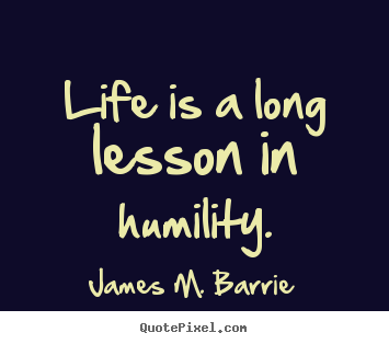 Create picture quotes about life - Life is a long lesson in humility.