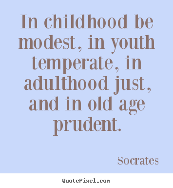 In childhood be modest, in youth temperate,.. Socrates famous life quotes