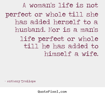 Life quotes - A woman's life is not perfect or whole till she has added..