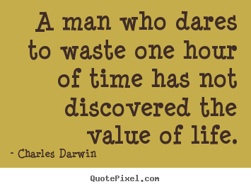 Charles Darwin picture quotes - A man who dares to waste one hour of time has not discovered the value.. - Life quotes