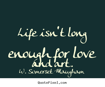 Create image quote about life - Life isn't long enough for love and art.