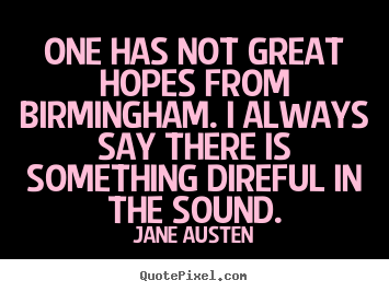 One has not great hopes from birmingham. i always.. Jane Austen great life quote