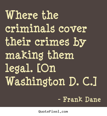 Design custom picture quotes about life - Where the criminals cover their crimes by making..