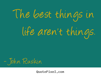 Life quotes - The best things in life aren't things.