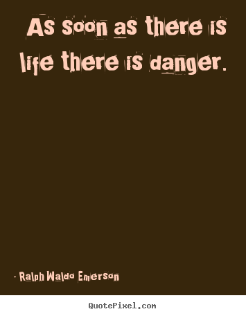 As soon as there is life there is danger. Ralph Waldo Emerson popular life quote