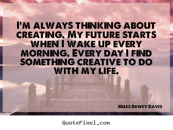 Make personalized picture quote about life - I'm always thinking about creating. my future starts when..