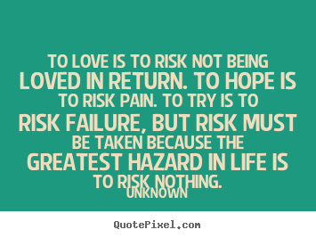 Life quotes - To love is to risk not being loved in return. to hope..