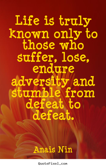 How to design picture quotes about life - Life is truly known only to those who suffer, lose, endure adversity..