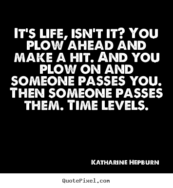 Life quotes - It's life, isn't it? you plow ahead and make..