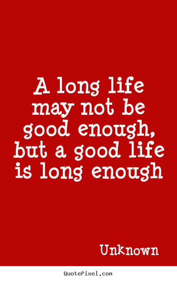 Quotes about life - A long life may not be good enough, but a good..