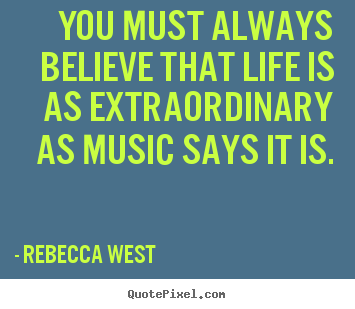 Make custom picture quotes about life - You must always believe that life is as extraordinary as music says..