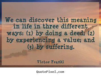 Quotes about life - We can discover this meaning in life in three different ways: (1) by..