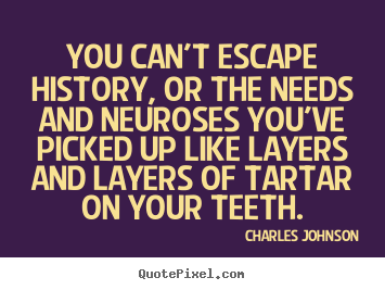 Charles Johnson picture quotes - You can't escape history, or the needs and.. - Life quotes