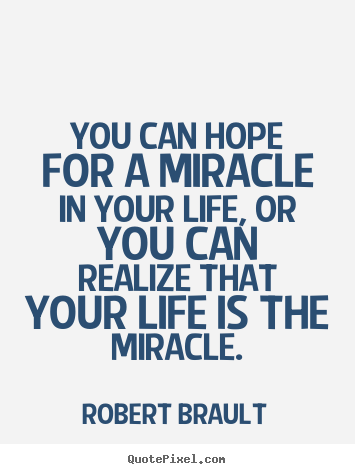 Robert Brault picture quotes - You can hope for a miracle in your life, or you can realize.. - Life sayings
