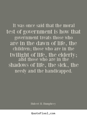 Quotes about life - It was once said that the moral test of government is how that government..