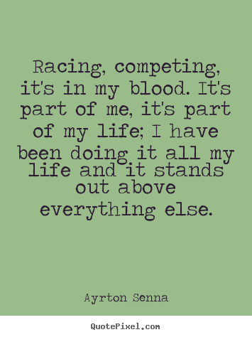 Quotes about life - Racing, competing, it's in my blood. it's part of me, it's part..