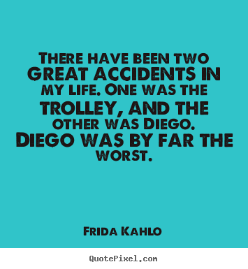 Frida Kahlo picture quotes - There have been two great accidents in my life. one.. - Life quotes
