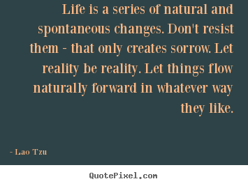 Quote about life - Life is a series of natural and spontaneous changes. don't..