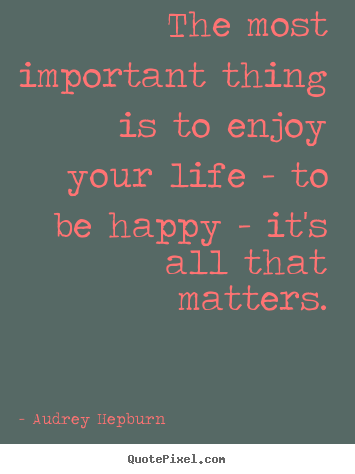 Make personalized picture quotes about life - The most important thing is to enjoy your life..