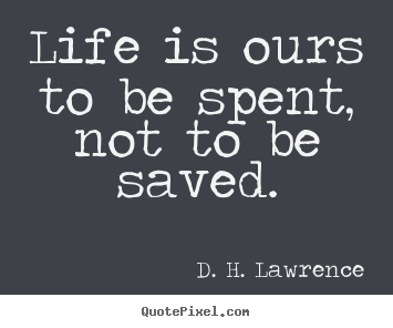 Quotes about life - Life is ours to be spent, not to be saved.