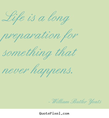 Quotes about life - Life is a long preparation for something that never..