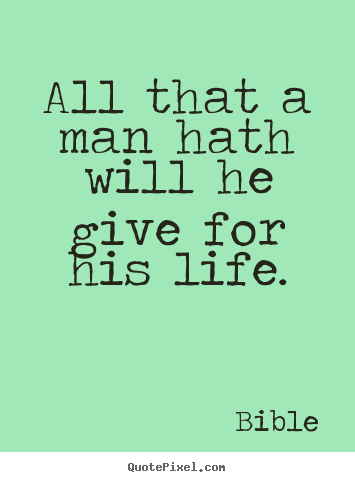 All that a man hath will he give for his life. Bible famous life quote
