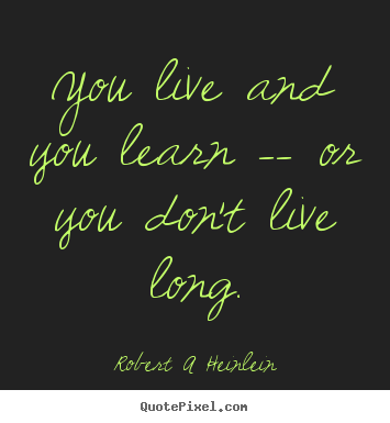 Life quotes - You live and you learn -- or you don't live long.